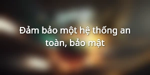 Đảm bảo một hệ thống an toàn, bảo mật