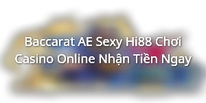 Baccarat AE Sexy Hi88 - Chơi Casino Online Nhận Tiền Ngay